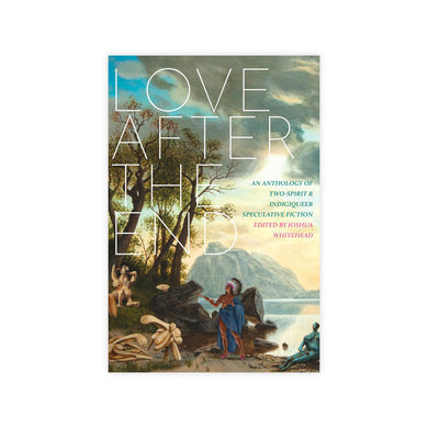 Love after the End: An Anthology of Two-Spirit and Indigiqueer Speculative Fiction