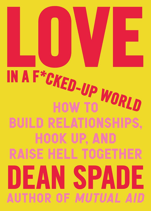 Love in a F*cked-Up World: How to Build Relationships, Hook Up, and Raise Hell Together