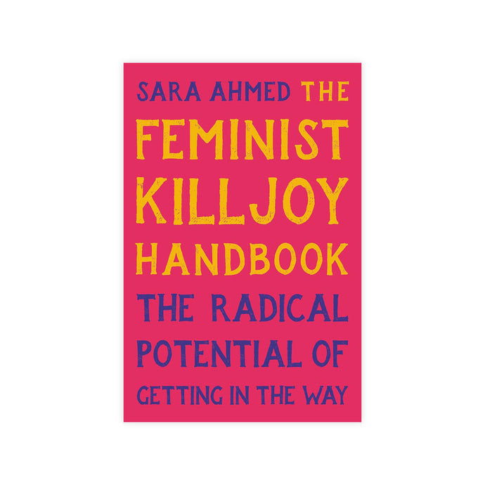 The Feminist Killjoy Handbook: The Radical Potential of Getting in the Way