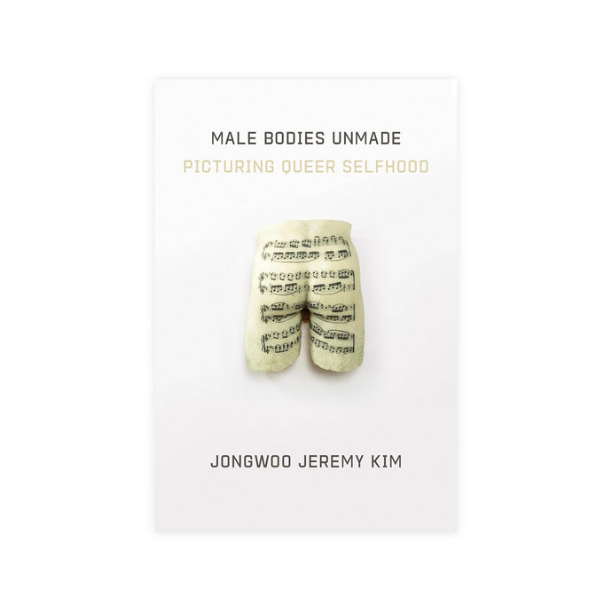 Male Bodies Unmade: Picturing Queer Selfhood