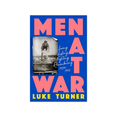 Men At War: Loving, Lusting, Fighting, Remembering 1939-1945