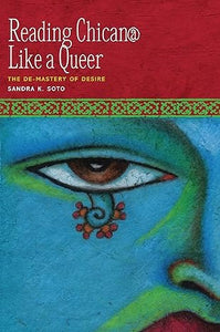 Reading Chican@ Like a Queer: The De-Mastery of Desire