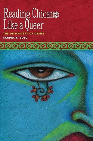 Reading Chican@ Like a Queer: The De-Mastery of Desire
